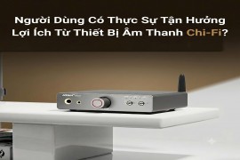 Người Dùng Có Thực Sự Tận Hưởng Lợi Ích Từ Thiết Bị Âm Thanh Chi-Fi? | Khang Audio