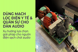 Dùng Mạch Lọc Điện Y Tế & Quân Sự Cho Dàn Audio xu hướng lựa chọn giải pháp cho nguồn điện sạch chơi audio